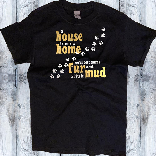 House is not a Home without some Fur and a little Mud T-Shirt